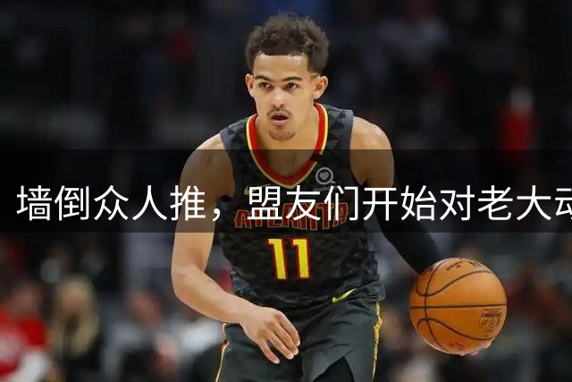 墙倒众人推，盟友们开始对老大动手了