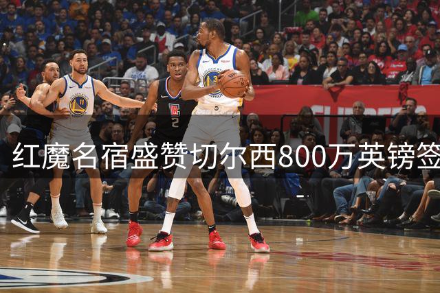 红魔名宿盛赞切尔西800万英镑签下世界杯冠军门将大马丁